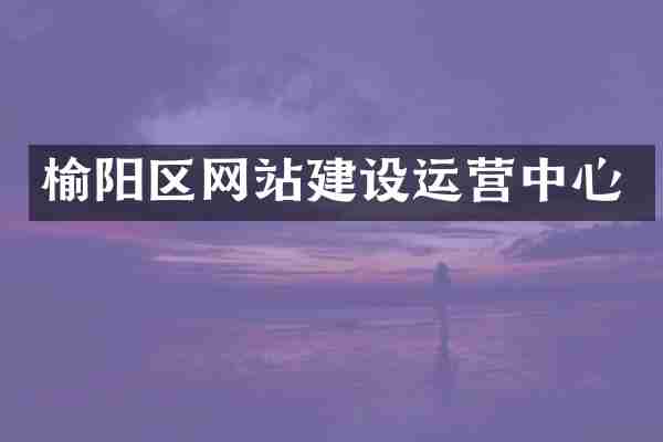 榆阳区网站建设运营中心