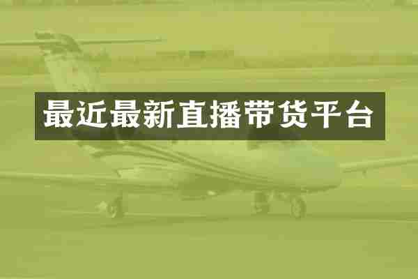 最近最新直播带货平台