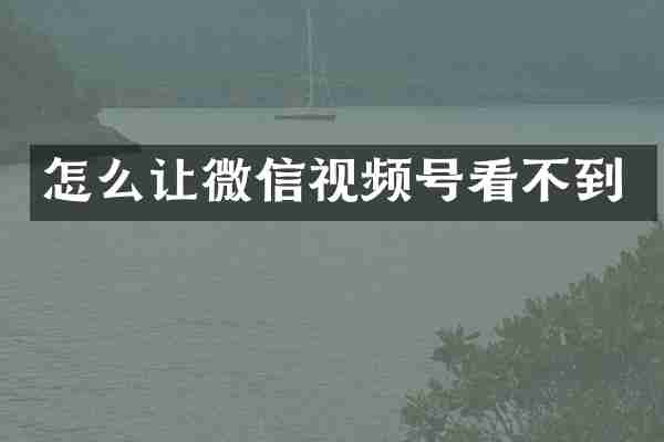 怎么让微信视频号看不到