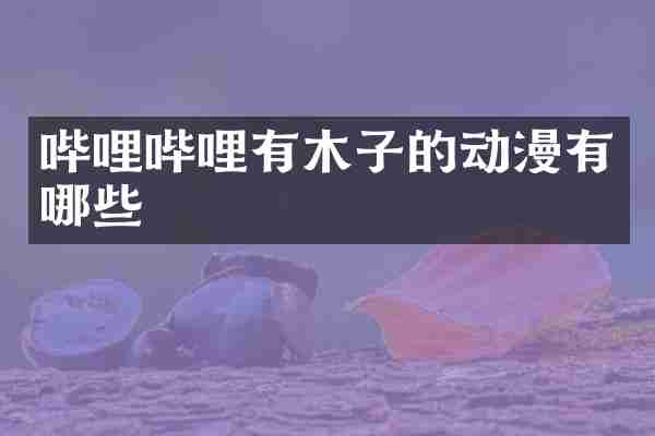 哔哩哔哩有木子的动漫有哪些