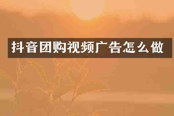 抖音团购视频广告怎么做
