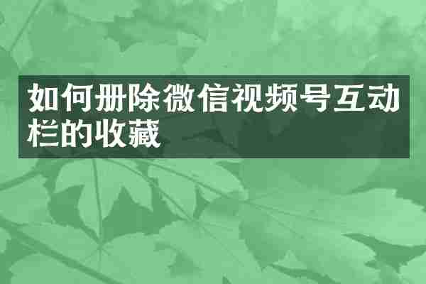如何册除微信视频号互动栏的收藏