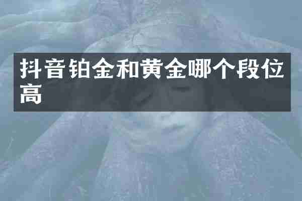 抖音铂金和黄金哪个段位高