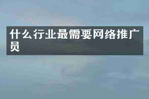 什么行业最需要网络推广员