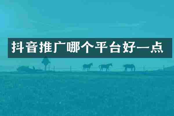 抖音推广哪个平台好一点