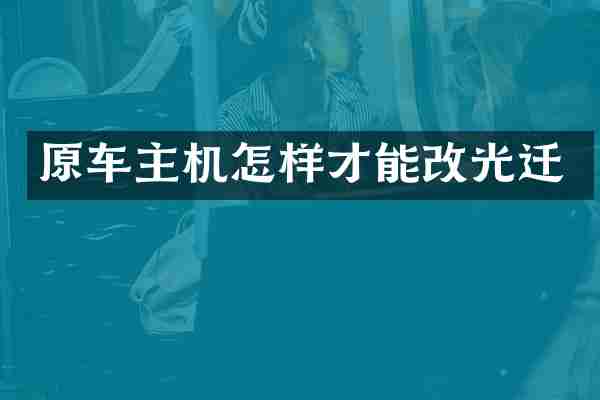 原车主机怎样才能改光迁