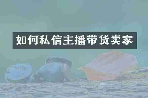 如何私信主播带货卖家