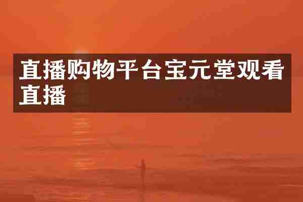 直播购物平台宝元堂观看直播