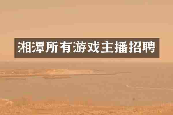 湘潭所有游戏主播招聘