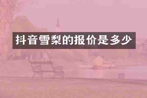 抖音雪梨的报价是多少