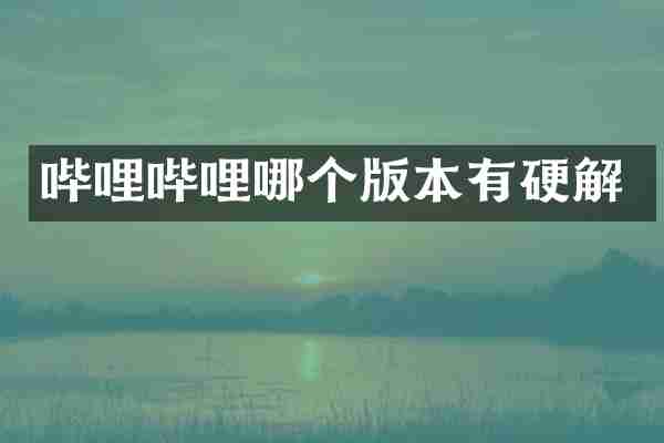 哔哩哔哩哪个版本有硬解