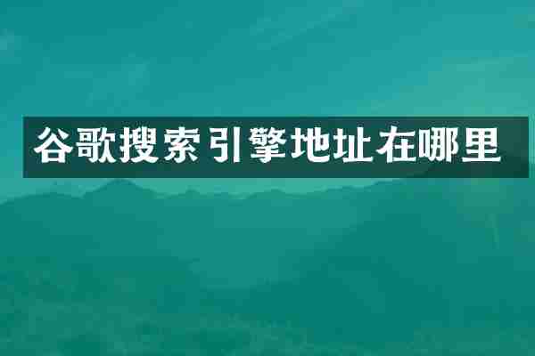 谷歌搜索引擎地址在哪里