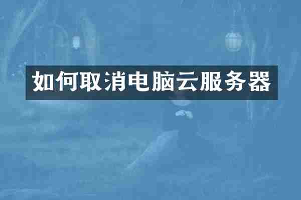 如何取消电脑云服务器