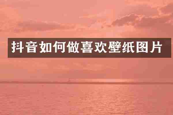 抖音如何做喜欢壁纸图片