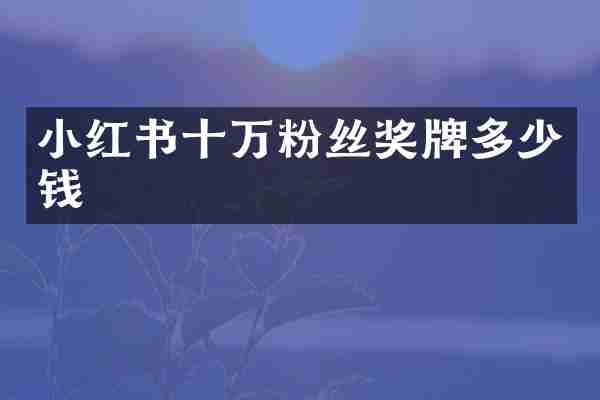 小红书十万粉丝奖牌多少钱