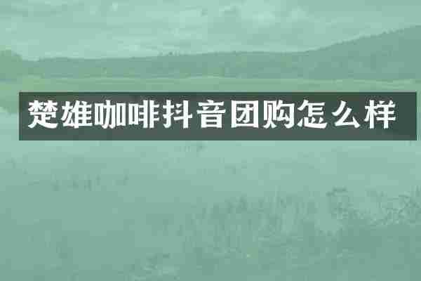 楚雄咖啡抖音团购怎么样