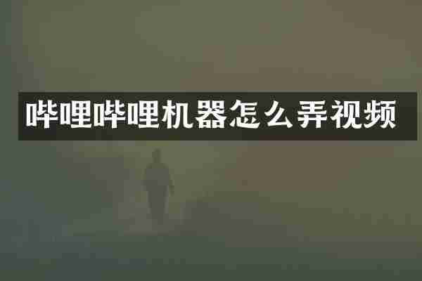 哔哩哔哩机器怎么弄视频