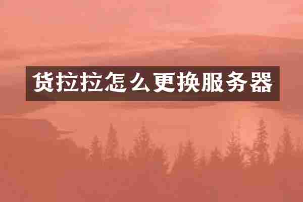 货拉拉怎么更换服务器