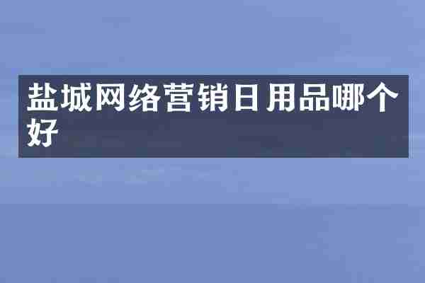 盐城网络营销日用品哪个好