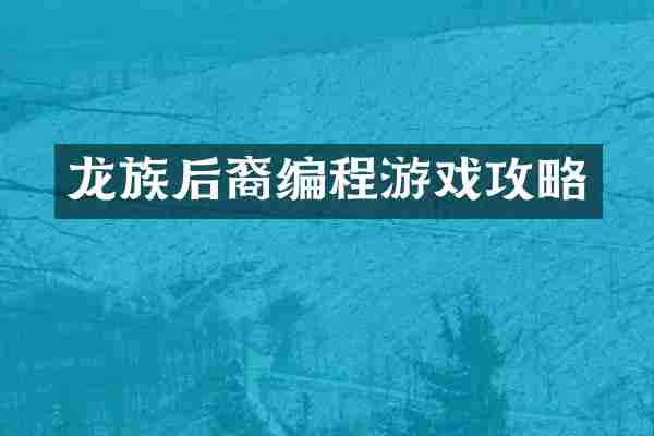 龙族后裔编程游戏攻略