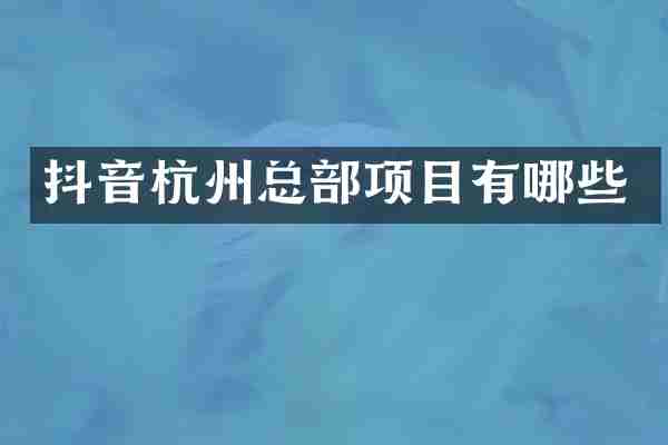 抖音杭州总部项目有哪些