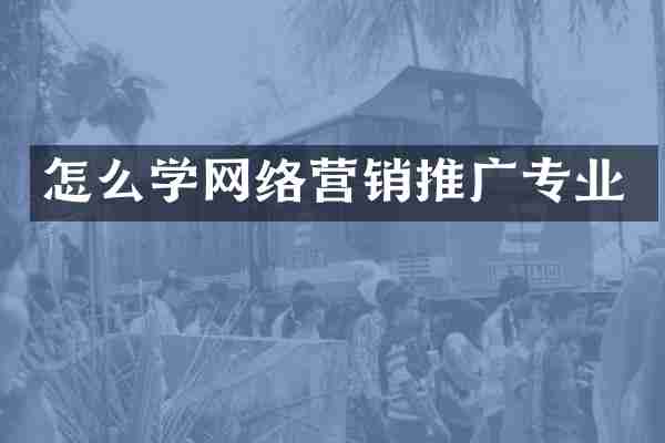 怎么学网络营销推广专业