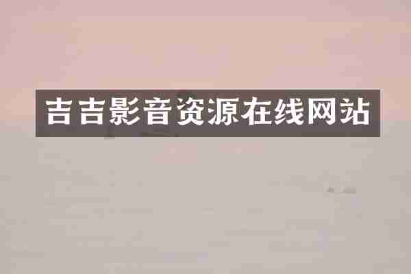 吉吉影音资源在线网站