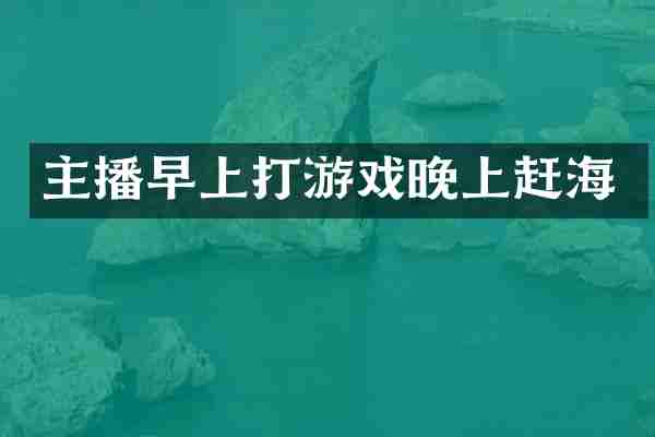 主播早上打游戏晚上赶海