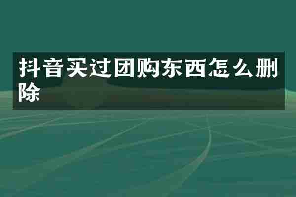 抖音买过团购东西怎么删除