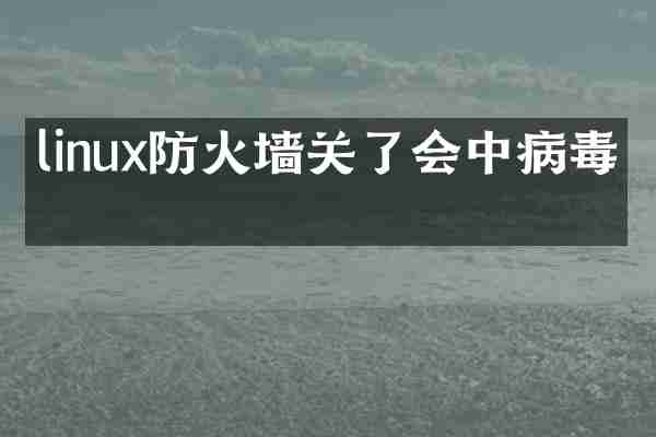 linux防火墙关了会中病毒吗