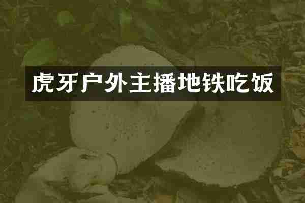 虎牙户外主播地铁吃饭
