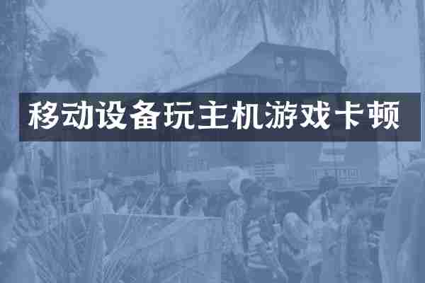 移动设备玩主机游戏卡顿