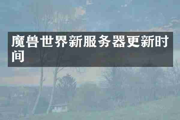 魔兽世界新服务器更新时间