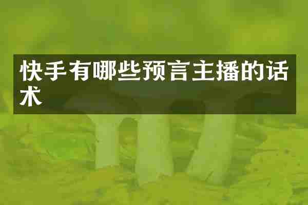 快手有哪些预言主播的话术