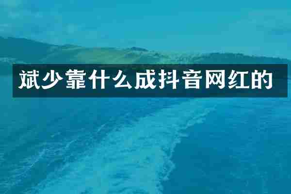 斌少靠什么成抖音网红的