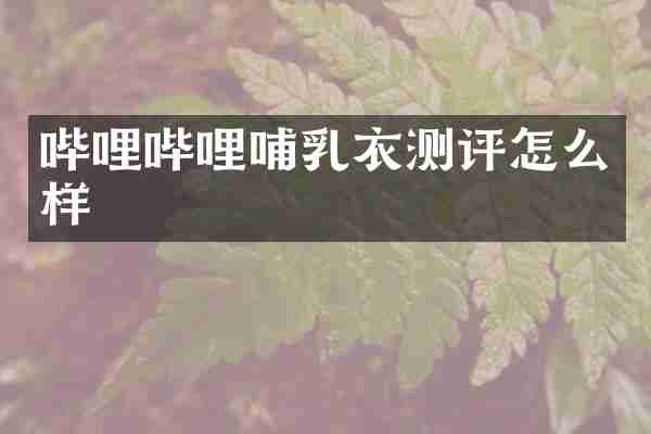 哔哩哔哩哺乳衣测评怎么样