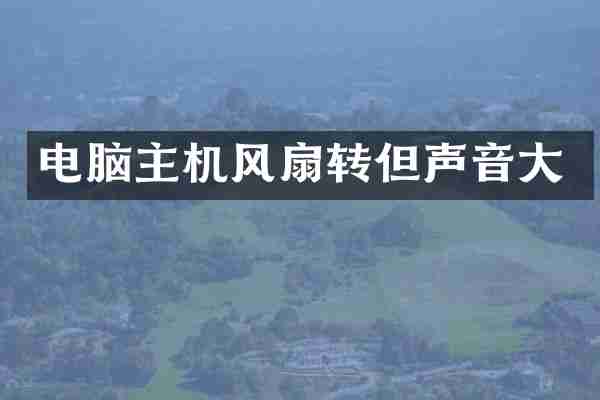 电脑主机风扇转但声音大