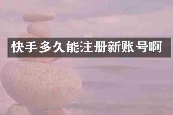 快手多久能注册新账号啊