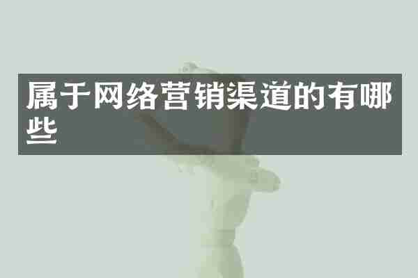 属于网络营销渠道的有哪些
