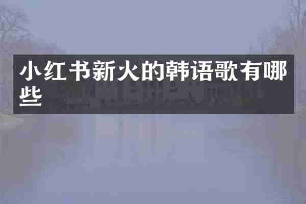 小红书新火的韩语歌有哪些