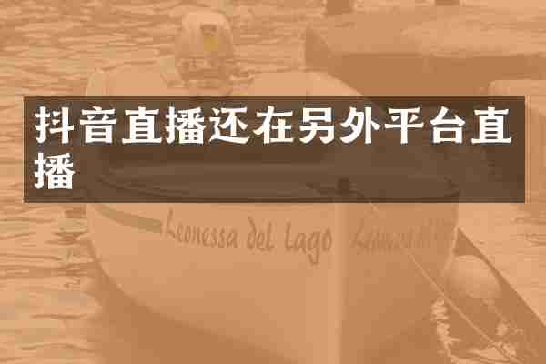 抖音直播还在另外平台直播