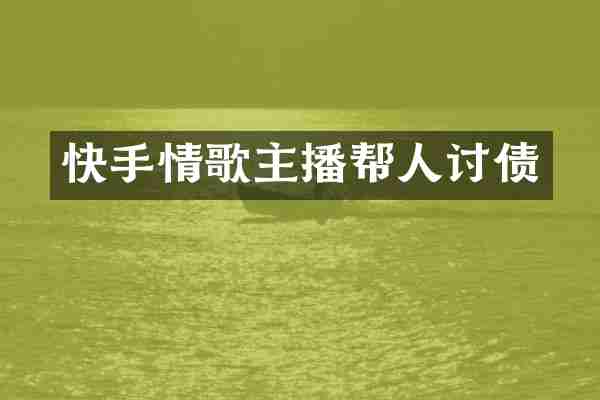 快手情歌主播帮人讨债