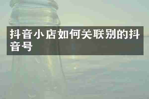 抖音小店如何关联别的抖音号