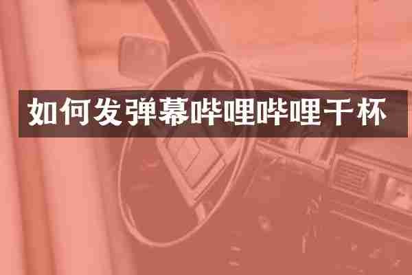 如何发弹幕哔哩哔哩干杯