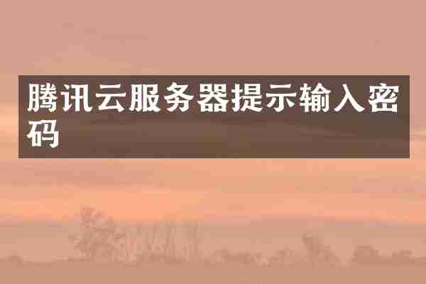 腾讯云服务器提示输入密码