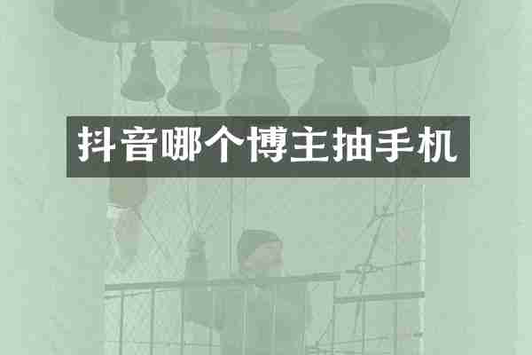 抖音哪个博主抽手机