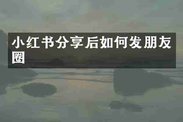 小红书分享后如何发朋友圈
