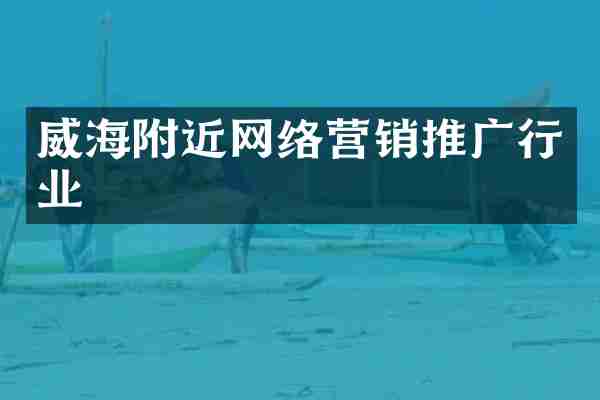 威海附近网络营销推广行业