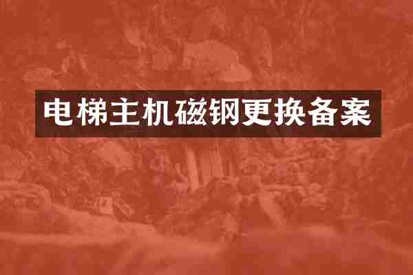 电梯主机磁钢更换备案
