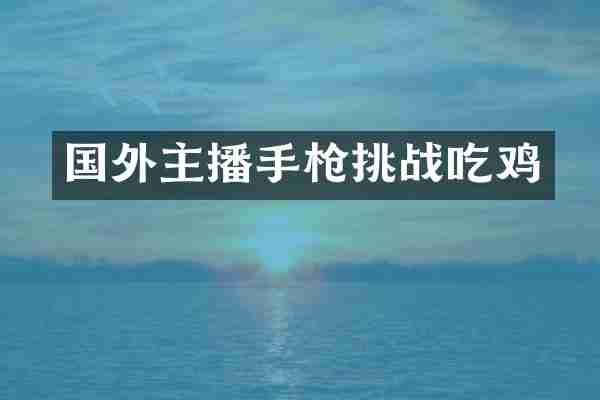 国外主播手枪挑战吃鸡